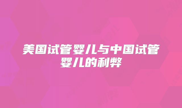 美国试管婴儿与中国试管婴儿的利弊