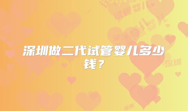 深圳做二代试管婴儿多少钱？