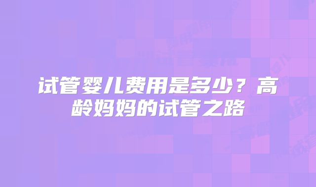 试管婴儿费用是多少？高龄妈妈的试管之路