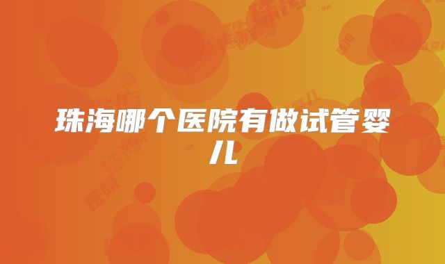 珠海哪个医院有做试管婴儿