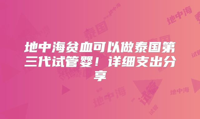 地中海贫血可以做泰国第三代试管婴！详细支出分享