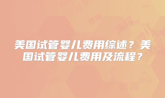 美国试管婴儿费用综述？美国试管婴儿费用及流程？
