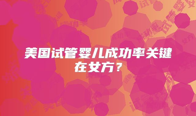 美国试管婴儿成功率关键在女方？