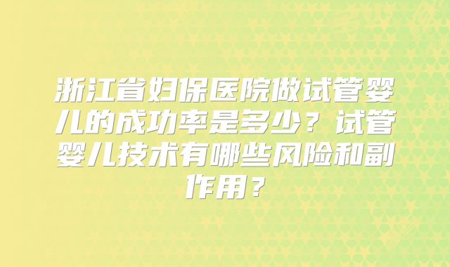 浙江省妇保医院做试管婴儿的成功率是多少？试管婴儿技术有哪些风险和副作用？