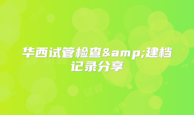 华西试管检查&建档记录分享