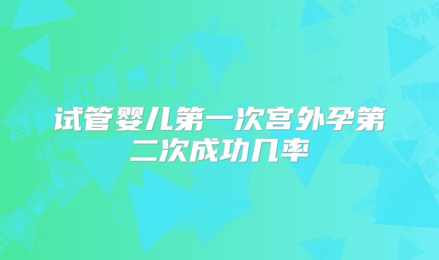 试管婴儿第一次宫外孕第二次成功几率