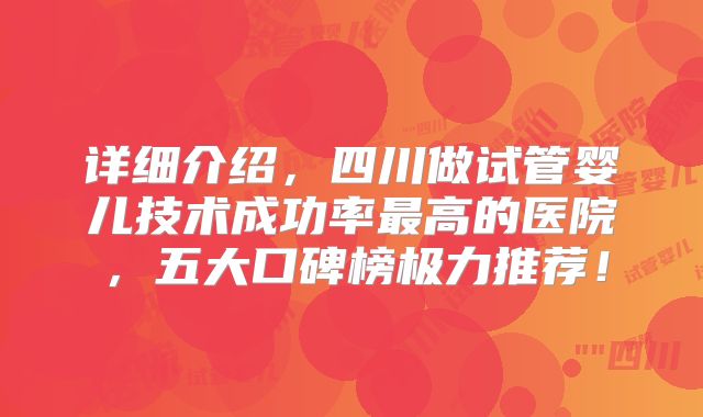 详细介绍，四川做试管婴儿技术成功率最高的医院，五大口碑榜极力推荐！