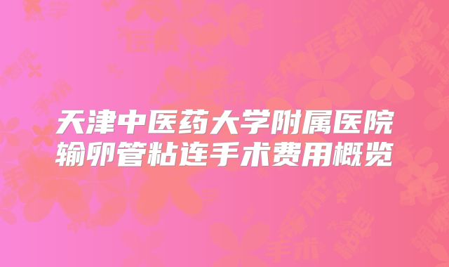天津中医药大学附属医院输卵管粘连手术费用概览