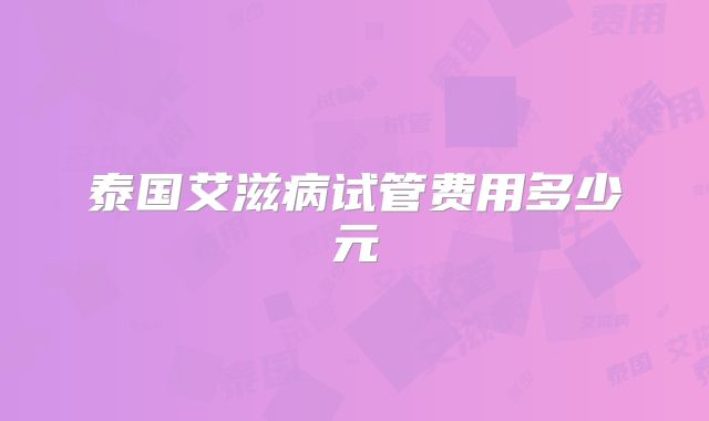 泰国艾滋病试管费用多少元