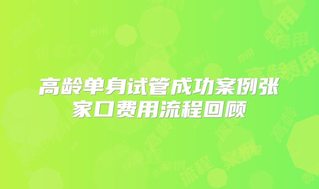 高龄单身试管成功案例张家口费用流程回顾
