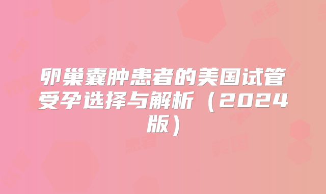 卵巢囊肿患者的美国试管受孕选择与解析（2024版）