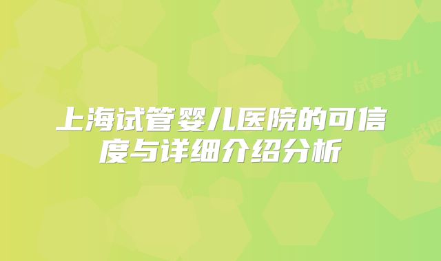 上海试管婴儿医院的可信度与详细介绍分析