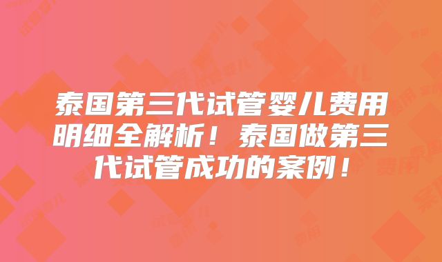 泰国第三代试管婴儿费用明细全解析！泰国做第三代试管成功的案例！