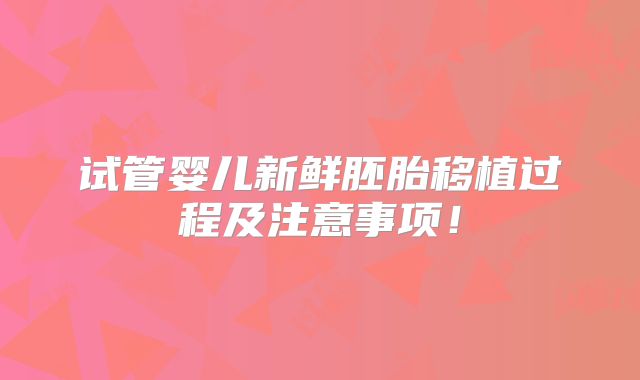 试管婴儿新鲜胚胎移植过程及注意事项！