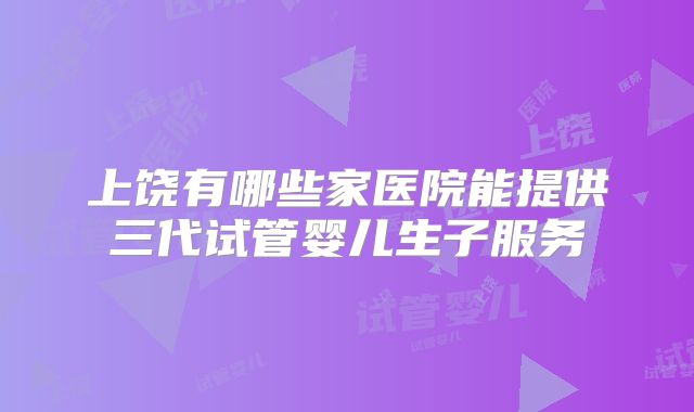 上饶有哪些家医院能提供三代试管婴儿生子服务