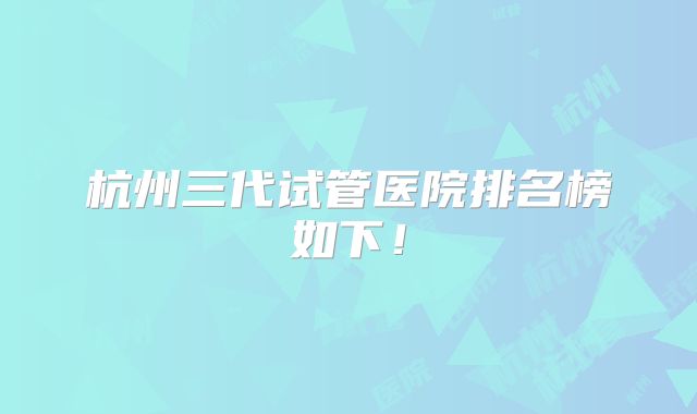 杭州三代试管医院排名榜如下！