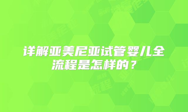 详解亚美尼亚试管婴儿全流程是怎样的？