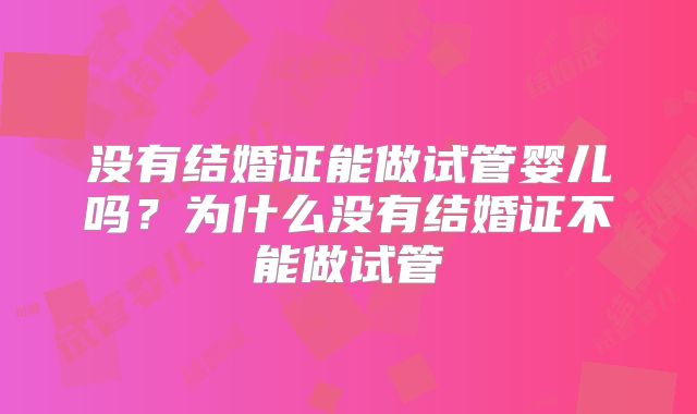 没有结婚证能做试管婴儿吗？为什么没有结婚证不能做试管