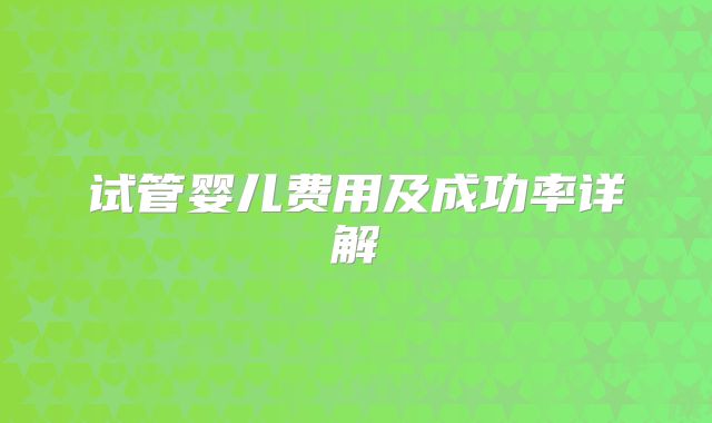 试管婴儿费用及成功率详解