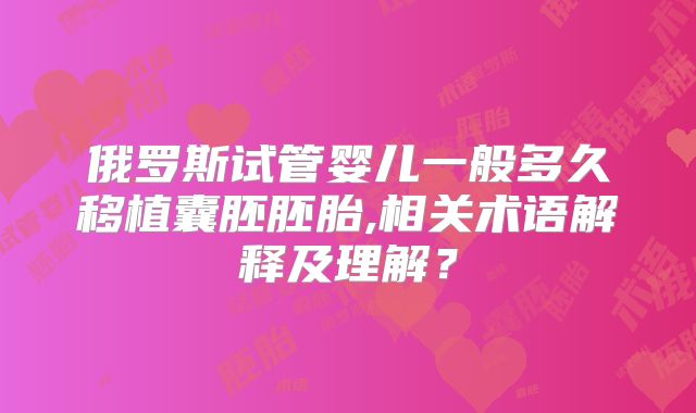 俄罗斯试管婴儿一般多久移植囊胚胚胎,相关术语解释及理解？