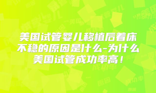美国试管婴儿移植后着床不稳的原因是什么-为什么美国试管成功率高!