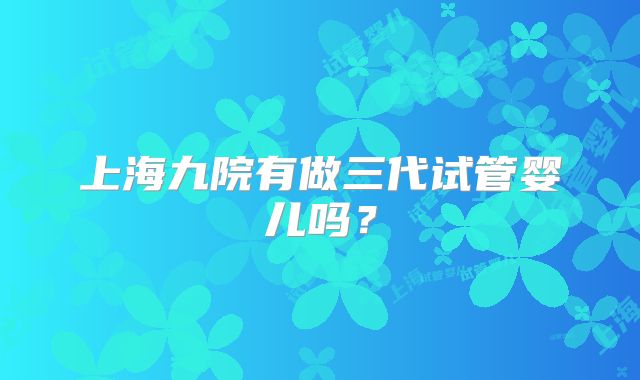 上海九院有做三代试管婴儿吗？