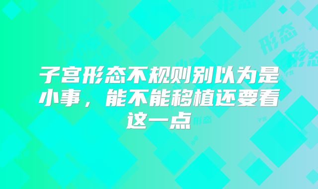子宫形态不规则别以为是小事,能不能移植还要看这一点