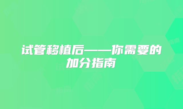 试管移植后——你需要的加分指南