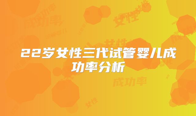 22岁女性三代试管婴儿成功率分析