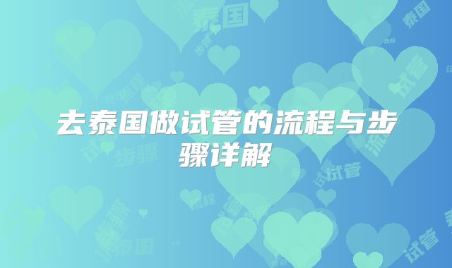 去泰国做试管的流程与步骤详解
