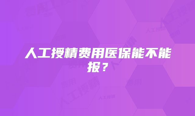 人工授精费用医保能不能报？