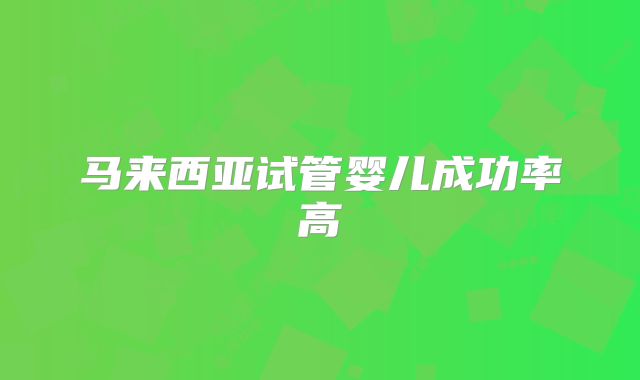 马来西亚试管婴儿成功率高