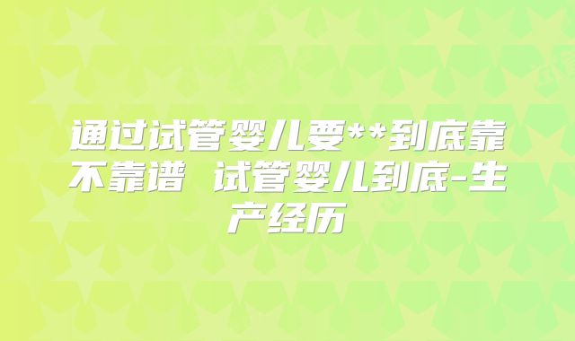 通过试管婴儿要**到底靠不靠谱 试管婴儿到底-生产经历
