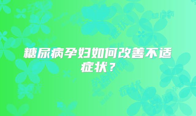 糖尿病孕妇如何改善不适症状？