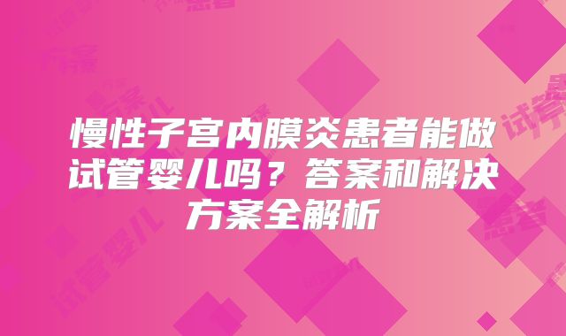 慢性子宫内膜炎患者能做试管婴儿吗?答案和解决方案全解析