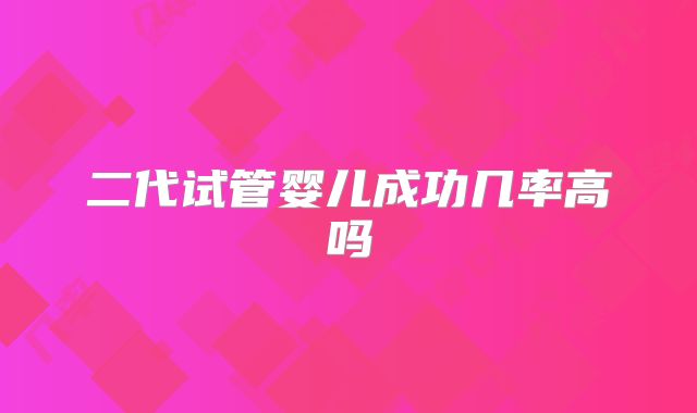二代试管婴儿成功几率高吗