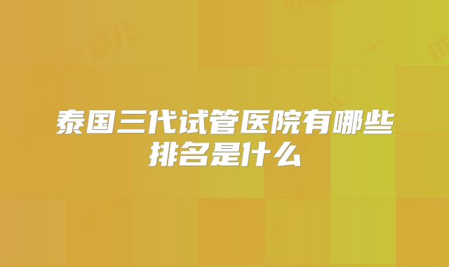 泰国三代试管医院有哪些排名是什么