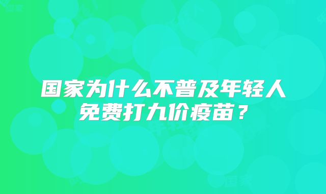 国家为什么不普及年轻人免费打九价疫苗?