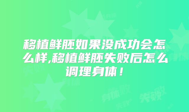 移植鲜胚如果没成功会怎么样,移植鲜胚失败后怎么调理身体！