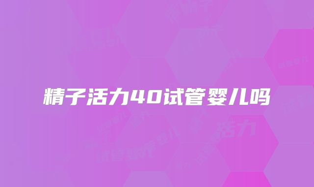 精子活力40试管婴儿吗