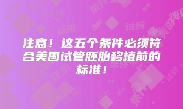注意!这五个条件必须符合美国试管胚胎移植前的标准!
