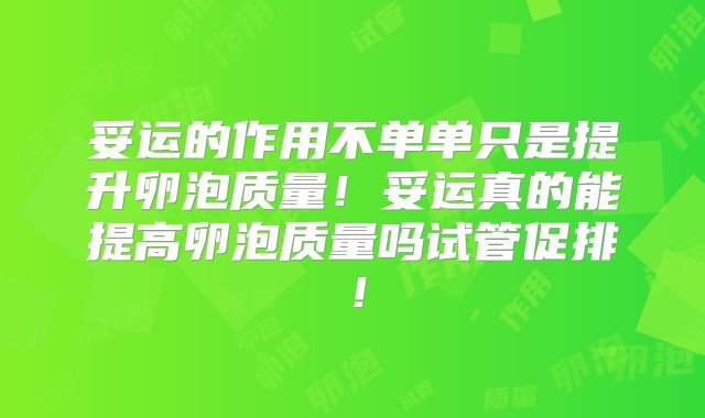 妥运的作用不单单只是提升卵泡质量!妥运真的能提高卵泡质量吗试管促排!