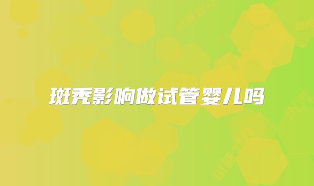 斑秃影响做试管婴儿吗