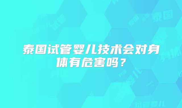 泰国试管婴儿技术会对身体有危害吗？
