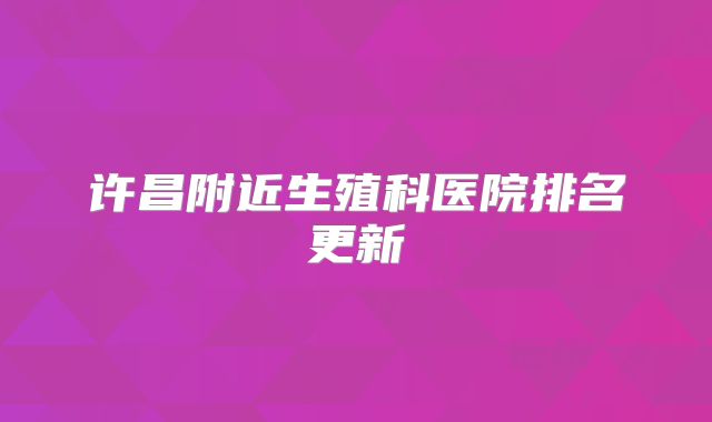 许昌附近生殖科医院排名更新