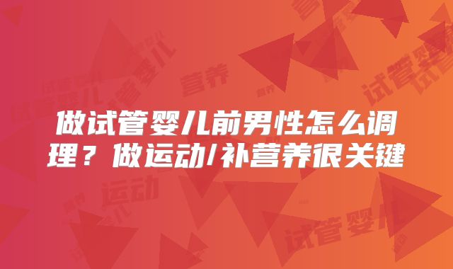 做试管婴儿前男性怎么调理？做运动/补营养很关键