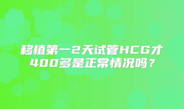 移植第一2天试管HCG才400多是正常情况吗？