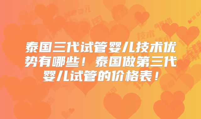 泰国三代试管婴儿技术优势有哪些！泰国做第三代婴儿试管的价格表！