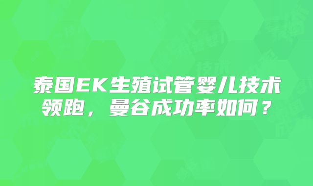 泰国EK生殖试管婴儿技术领跑，曼谷成功率如何？