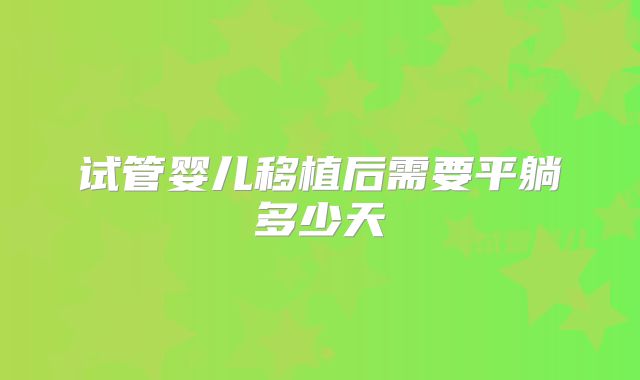 试管婴儿移植后需要平躺多少天